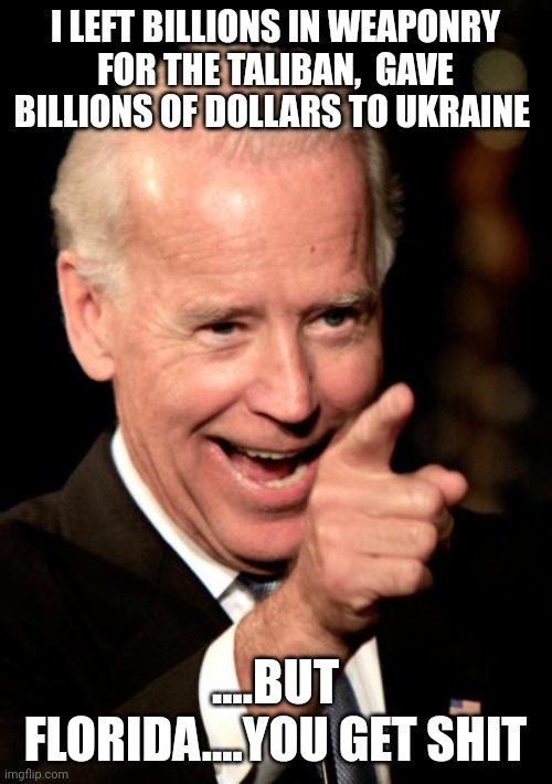 The enemy within | I LEFT BILLIONS IN WEAPONRY FOR THE TALIBAN,  GAVE BILLIONS OF DOLLARS TO UKRAINE; ....BUT FLORIDA....YOU GET SHIT | image tagged in memes,smilin biden | made w/ Imgflip meme maker