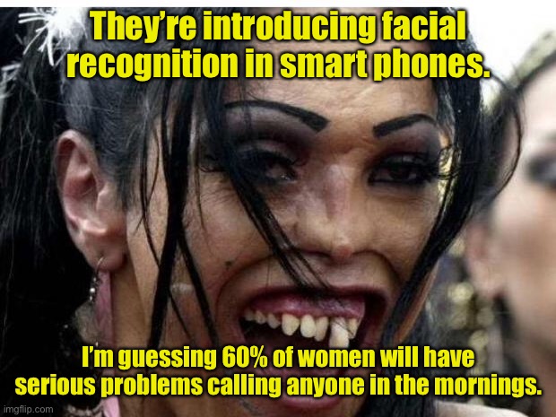 Facial recognition | They’re introducing facial recognition in smart phones. I’m guessing 60% of women will have serious problems calling anyone in the mornings. | image tagged in ugly woman monster,smart phones,will have problems,calling in morning,dark humour,large percent | made w/ Imgflip meme maker