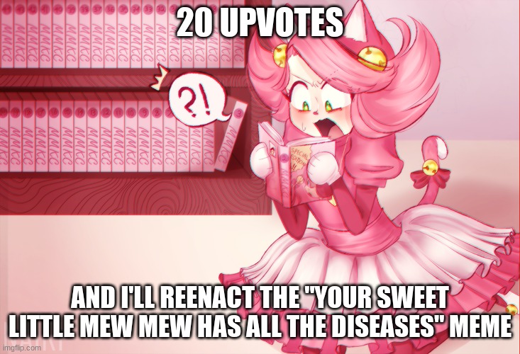 Mad mew mew | 20 UPVOTES; AND I'LL REENACT THE "YOUR SWEET LITTLE MEW MEW HAS ALL THE DISEASES" MEME | image tagged in mad mew mew | made w/ Imgflip meme maker