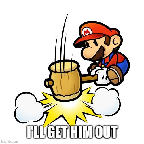 Mario Hammer Smash Meme | I'LL GET HIM OUT | image tagged in memes,mario hammer smash | made w/ Imgflip meme maker