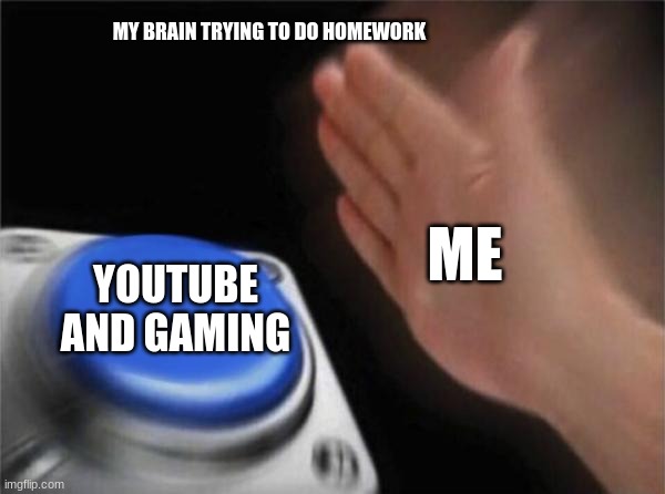 this will happen at some point in everyone's life time | MY BRAIN TRYING TO DO HOMEWORK; ME; YOUTUBE AND GAMING | image tagged in memes,blank nut button | made w/ Imgflip meme maker