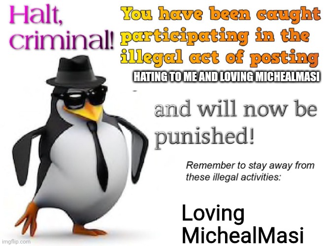 halt criminal! | HATING TO ME AND LOVING MICHEALMASI Loving MichealMasi | image tagged in halt criminal | made w/ Imgflip meme maker