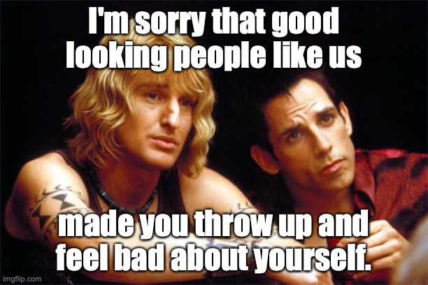 Zoolander diet | I'm sorry that good looking people like us; made you throw up and feel bad about yourself. | image tagged in zoolander diet | made w/ Imgflip meme maker