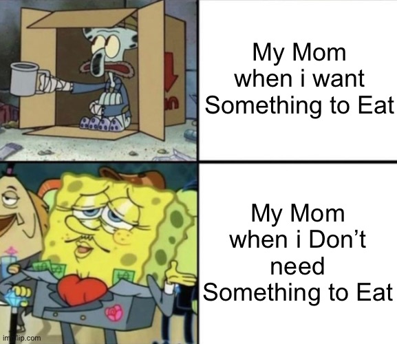 Anyone Relate? | My Mom when i want Something to Eat; My Mom when i Don’t need Something to Eat | image tagged in poor squidward vs rich spongebob,memes,relatable memes,relatable,moms,mom | made w/ Imgflip meme maker