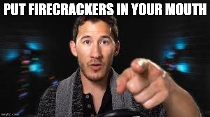 Do it. | PUT FIRECRACKERS IN YOUR MOUTH | image tagged in markiplier pointing | made w/ Imgflip meme maker