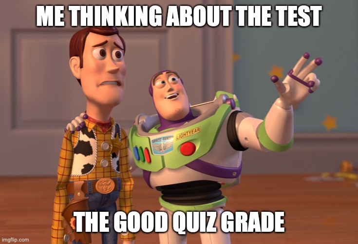 X, X Everywhere Meme | ME THINKING ABOUT THE TEST; THE GOOD QUIZ GRADE | image tagged in memes,x x everywhere | made w/ Imgflip meme maker