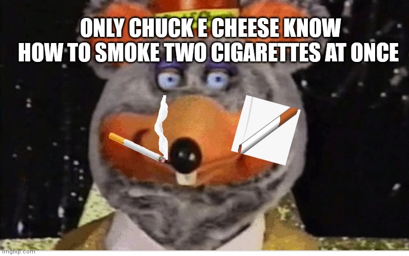 Tux chuck robot smoking | ONLY CHUCK E CHEESE KNOW HOW TO SMOKE TWO CIGARETTES AT ONCE | image tagged in tux chuck robot,funny memes | made w/ Imgflip meme maker
