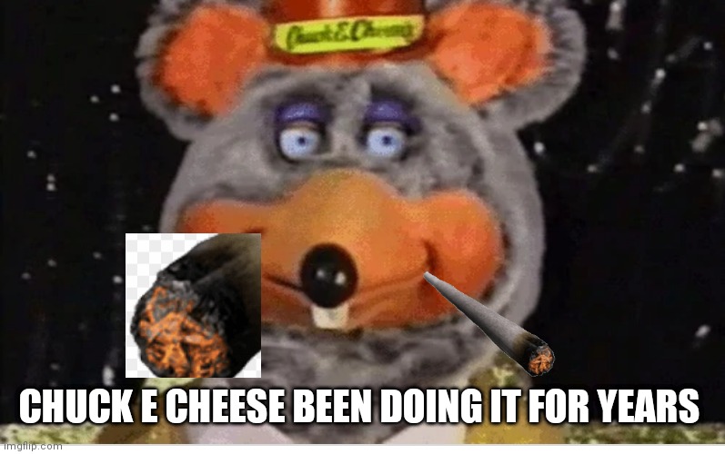 Tux chuck robot smoking | CHUCK E CHEESE BEEN DOING IT FOR YEARS | image tagged in tux chuck robot,funny memes | made w/ Imgflip meme maker