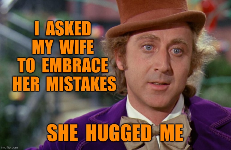 Willy Wonka | I  ASKED  MY  WIFE  TO  EMBRACE  HER  MISTAKES; SHE  HUGGED  ME | image tagged in willy wonka,wife,embrace,her mistakes,hugged me,dark humour | made w/ Imgflip meme maker