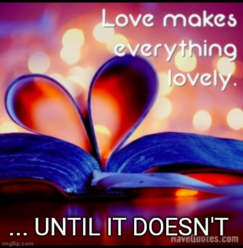 Love | ... UNTIL IT DOESN'T | image tagged in love | made w/ Imgflip meme maker