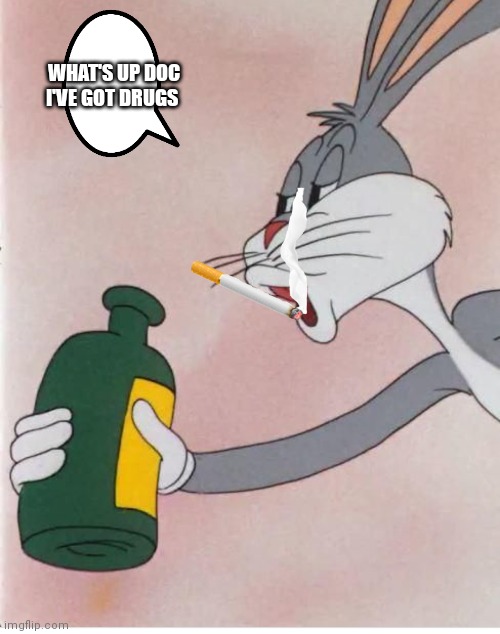 Bugs be smoking and still do probably | WHAT'S UP DOC I'VE GOT DRUGS | image tagged in funny memes | made w/ Imgflip meme maker