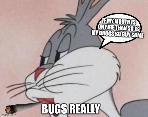 Bugs be selling drugs y'all | IF MY MOUTH IS ON FIRE THAN SO IS MY DRUGS SO BUY SOME; BUGS REALLY | image tagged in funny memes | made w/ Imgflip meme maker