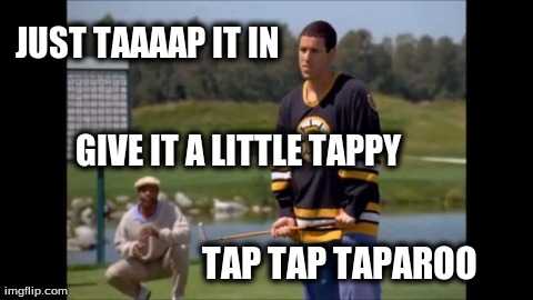 JUST TAAAAP IT IN  TAP TAP TAPAROO GIVE IT A LITTLE TAPPY | image tagged in funny,happy gilmore,adam sandler | made w/ Imgflip meme maker