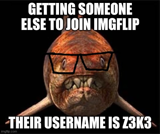 nerdunk | GETTING SOMEONE ELSE TO JOIN IMGFLIP; THEIR USERNAME IS Z3K3 | image tagged in nerdunk | made w/ Imgflip meme maker