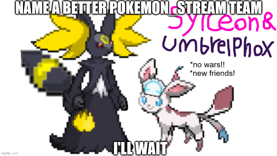 we are the best | NAME A BETTER POKEMON_STREAM TEAM; I'LL WAIT | image tagged in sylceon_umbrelphox stream template | made w/ Imgflip meme maker