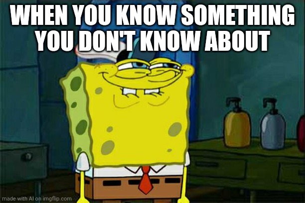 I know that I do not know which I dont do know | WHEN YOU KNOW SOMETHING YOU DON'T KNOW ABOUT | image tagged in don't you squidward | made w/ Imgflip meme maker