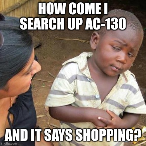 Third World Skeptical Kid | HOW COME I SEARCH UP AC-130; AND IT SAYS SHOPPING? | image tagged in memes,third world skeptical kid | made w/ Imgflip meme maker