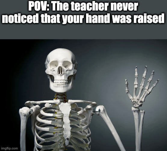 keeps hand raised until death | POV: The teacher never noticed that your hand was raised | image tagged in school | made w/ Imgflip meme maker