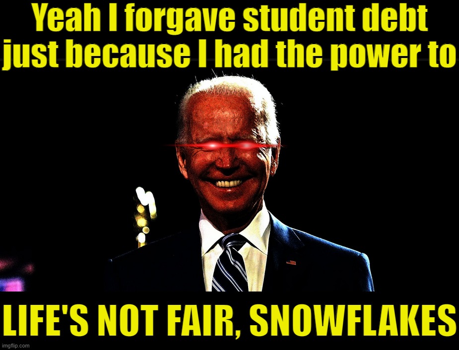 Dark Brandon explains his reasoning behind student debt cancellation. | Yeah I forgave student debt just because I had the power to; LIFE'S NOT FAIR, SNOWFLAKES | image tagged in dark brandon rising,dark brandon,biden,joe biden,student loans,student debt | made w/ Imgflip meme maker