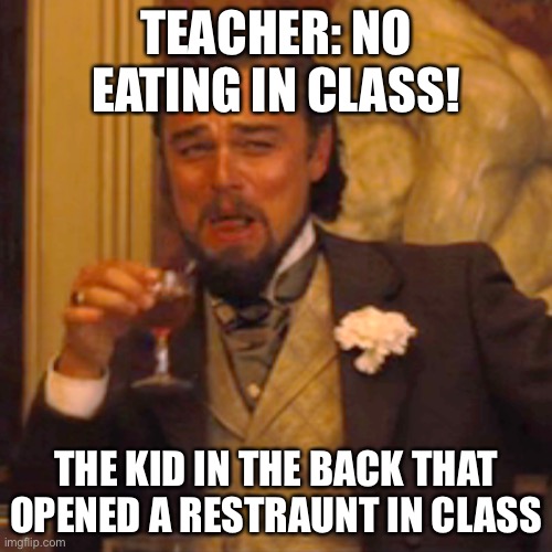 Laughing Leo Meme | TEACHER: NO EATING IN CLASS! THE KID IN THE BACK THAT OPENED A RESTRAUNT IN CLASS | image tagged in memes,laughing leo | made w/ Imgflip meme maker