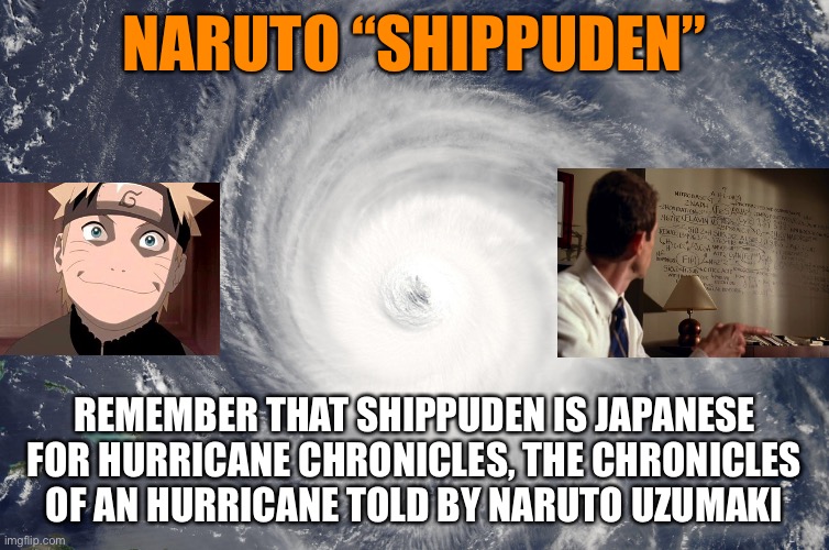 Naruto Shippuden - Hurricane Chronicles Told By Naruto Uzumaki (Not Really) | NARUTO “SHIPPUDEN”; REMEMBER THAT SHIPPUDEN IS JAPANESE FOR HURRICANE CHRONICLES, THE CHRONICLES OF AN HURRICANE TOLD BY NARUTO UZUMAKI | image tagged in hurricane satellite image,naruto shippuden,hurricane,memes,naruto,chronicles | made w/ Imgflip meme maker