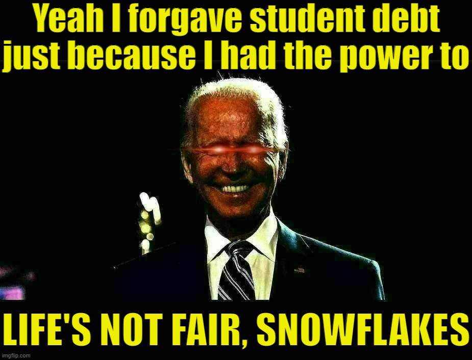 Dark Brandon explains his reasoning behind student debt cancellation. | Yeah I forgave student debt just because I had the power to; LIFE'S NOT FAIR, SNOWFLAKES | image tagged in dark brandon rising | made w/ Imgflip meme maker
