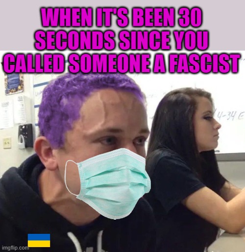 Kool-aid haired SJW |  WHEN IT'S BEEN 30 SECONDS SINCE YOU CALLED SOMEONE A FASCIST | image tagged in sjw,communist socialist,that face you make when | made w/ Imgflip meme maker
