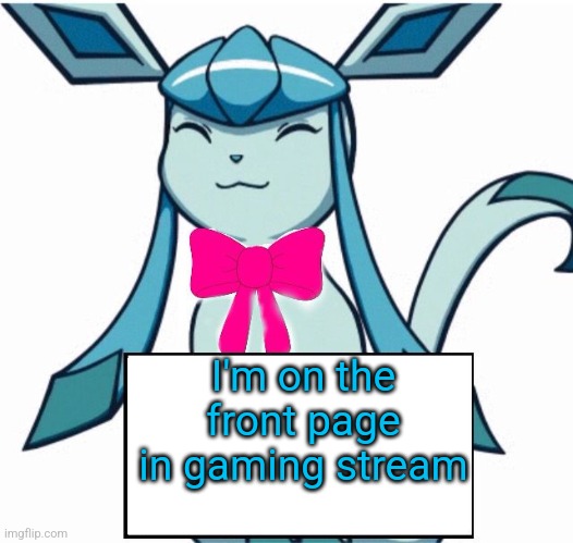 Glaceon says | I'm on the front page in gaming stream | image tagged in glaceon says | made w/ Imgflip meme maker