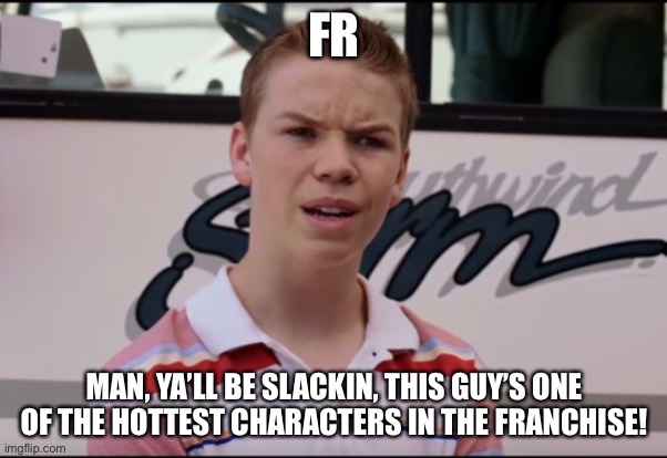 You Guys are Getting Paid | FR MAN, YA’LL BE SLACKIN, THIS GUY’S ONE OF THE HOTTEST CHARACTERS IN THE FRANCHISE! | image tagged in you guys are getting paid | made w/ Imgflip meme maker