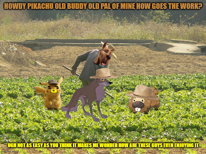scooby doing farm work | HOWDY PIKACHU OLD BUDDY OLD PAL OF MINE HOW GOES THE WORK? UGH NOT AS EASY AS YOU THINK IT MAKES ME WONDER HOW ARE THESE GUYS EVEN ENJOYING IT | image tagged in farmer,dogs,wolves,universal studios,warner bros | made w/ Imgflip meme maker