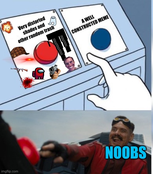 Noobs be like | A WELL CONSTRUCTED MEME; Very distorted shades and other random trash; NOOBS | image tagged in two buttons eggman | made w/ Imgflip meme maker