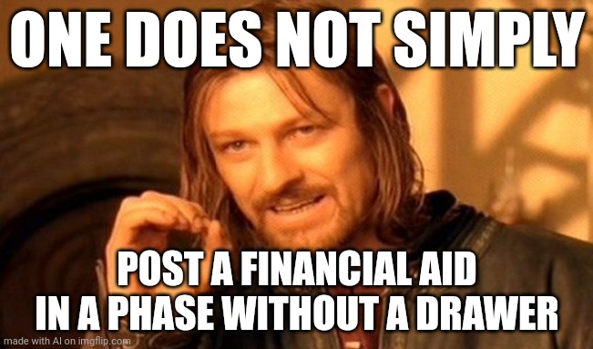 One does not simply | ONE DOES NOT SIMPLY; POST A FINANCIAL AID IN A PHASE WITHOUT A DRAWER | image tagged in memes,one does not simply | made w/ Imgflip meme maker