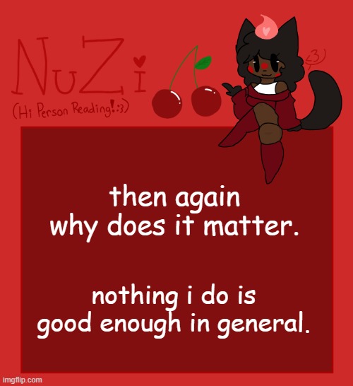 NuZi Announcement!! | then again why does it matter. nothing i do is good enough in general. | image tagged in nuzi announcement | made w/ Imgflip meme maker