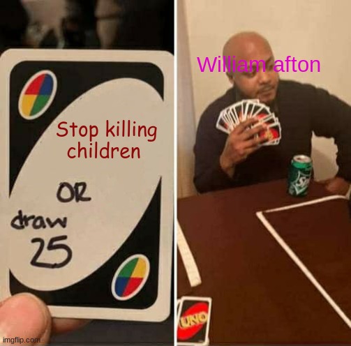 UNO Draw 25 Cards Meme | William afton; Stop killing children | image tagged in memes,uno draw 25 cards | made w/ Imgflip meme maker
