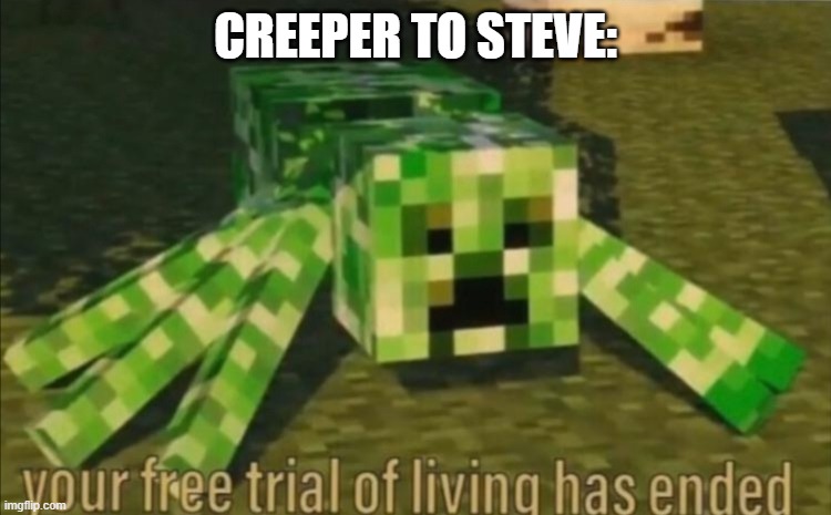 Your Free Trial of Living Has Ended | CREEPER TO STEVE: | image tagged in your free trial of living has ended | made w/ Imgflip meme maker