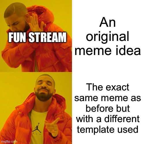 Drake Hotline Bling | An original meme idea; FUN STREAM; The exact same meme as before but with a different template used | image tagged in memes,drake hotline bling | made w/ Imgflip meme maker