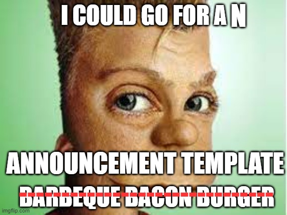 a | N; I COULD GO FOR A; ANNOUNCEMENT TEMPLATE; BARBEQUE BACON BURGER; ------------------------------ | image tagged in realistic bart simpson | made w/ Imgflip meme maker