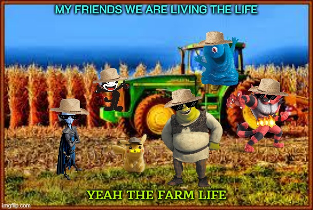 shrek and the boys enjoy the farm life | MY FRIENDS WE ARE LIVING THE LIFE; YEAH THE FARM LIFE | image tagged in tractor in corn field,dreamworks,universal studios,shrek,memes | made w/ Imgflip meme maker