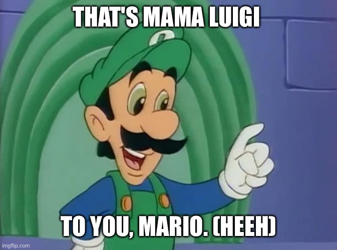 Mama Luigi | THAT'S MAMA LUIGI; TO YOU, MARIO. (HEEH) | image tagged in mama luigi | made w/ Imgflip meme maker
