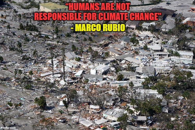Hurricane IAN Destruction | “HUMANS ARE NOT RESPONSIBLE FOR CLIMATE CHANGE"; - MARCO RUBIO | image tagged in hurricane,climate change,florida,marco rubio | made w/ Imgflip meme maker