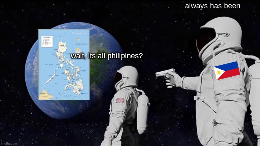 ..and always will be | always has been; wait, its all philipines? | image tagged in memes,always has been,shitpost | made w/ Imgflip meme maker