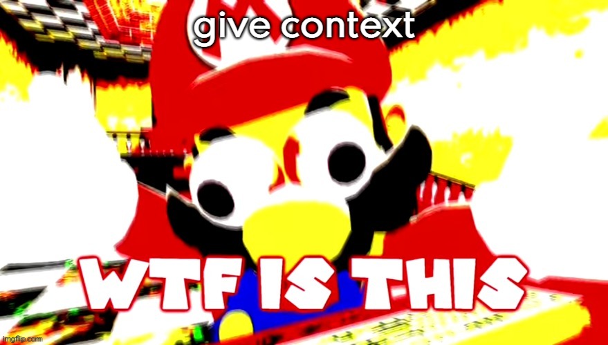 wtf is this | give context | image tagged in wtf is this | made w/ Imgflip meme maker