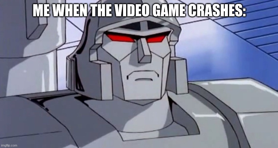 oof | ME WHEN THE VIDEO GAME CRASHES: | image tagged in megatron isn't amused | made w/ Imgflip meme maker