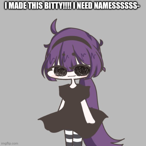I MADE THIS BITTY!!!! I NEED NAMESSSSSS- | made w/ Imgflip meme maker