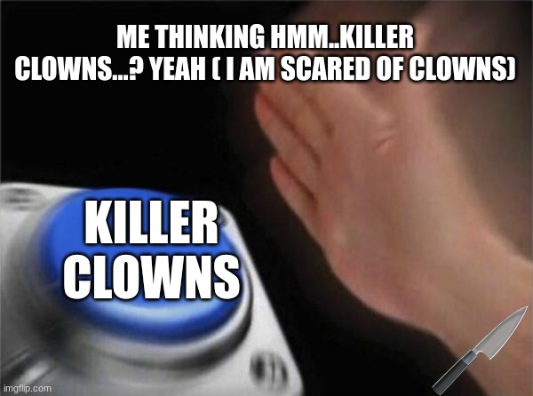 Blank Nut Button Meme | ME THINKING HMM..KILLER CLOWNS...? YEAH ( I AM SCARED OF CLOWNS); KILLER CLOWNS | image tagged in memes,blank nut button | made w/ Imgflip meme maker