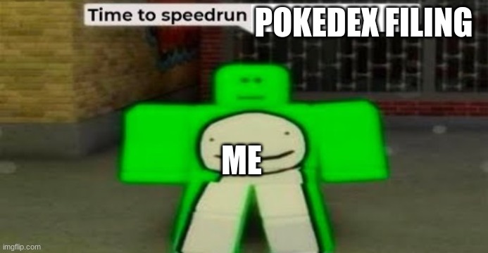 time to... | POKEDEX FILING; ME | image tagged in time to speedrun blank | made w/ Imgflip meme maker