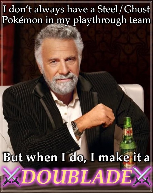 On occasion, I wield two Honedge instead… WITHOUT Eviolite |  I don’t always have a Steel/Ghost Pokémon in my playthrough team; But when I do, I make it a; ⚔️DOUBLADE⚔️ | image tagged in memes,the most interesting man in the world,pokemon | made w/ Imgflip meme maker