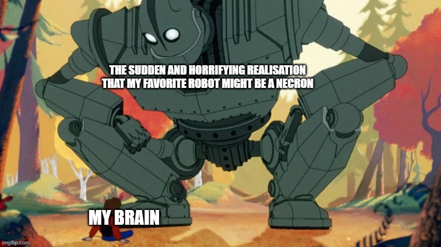 Watch the movie, you'll understand. | THE SUDDEN AND HORRIFYING REALISATION THAT MY FAVORITE ROBOT MIGHT BE A NECRON; MY BRAIN | image tagged in iron giant | made w/ Imgflip meme maker
