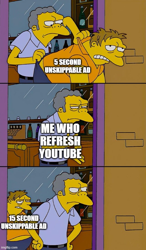 youtube ads | 5 SECOND UNSKIPPABLE AD; ME WHO REFRESH YOUTUBE; 15 SECOND UNSKIPPABLE AD | image tagged in moe throws barney | made w/ Imgflip meme maker