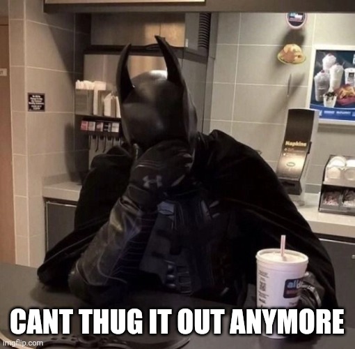 Sad batman | CANT THUG IT OUT ANYMORE | image tagged in literally me | made w/ Imgflip meme maker